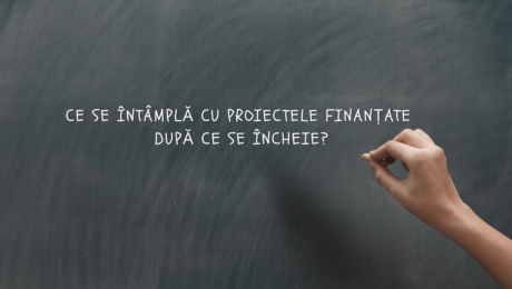 Ce se intampla cu proiectele finantare cand se incheie